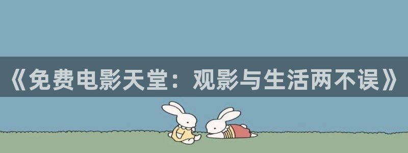 光棍天堂手机电影影院：《免费电影天堂：观影与生活两不误》
