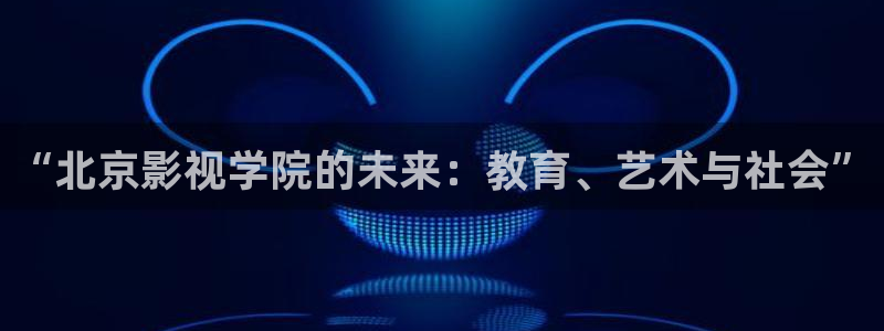 光棍影院手机在线看：“北京影视学院的未来：教育、艺术与社会”
