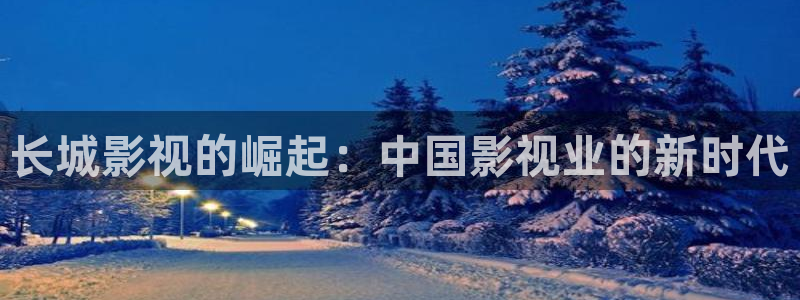 光棍久久影院：长城影视的崛起：中国影视业的新时代